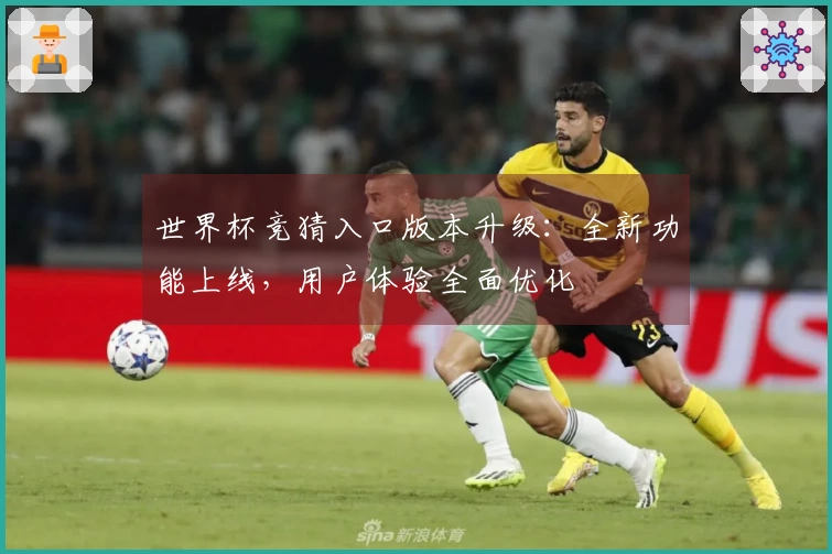 世界杯竞猜入口版本升级：全新功能上线，用户体验全面优化