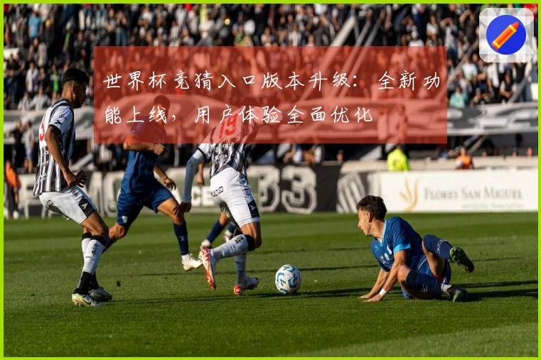 世界杯竞猜入口版本升级：全新功能上线，用户体验全面优化