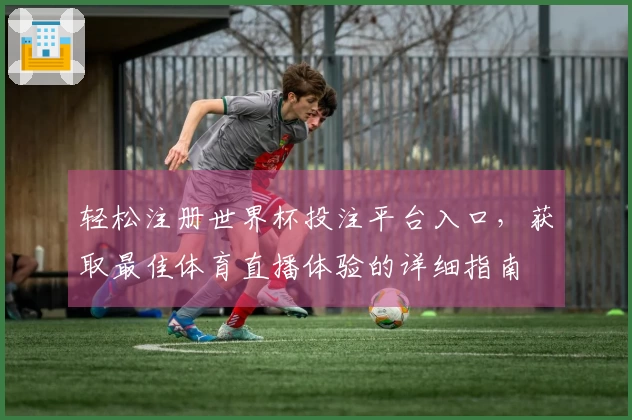 轻松注册世界杯投注平台入口，获取最佳体育直播体验的详细指南