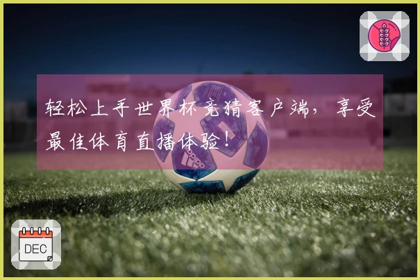 轻松上手世界杯竞猜客户端，享受最佳体育直播体验！