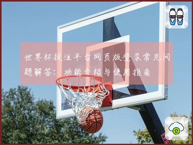 世界杯投注平台网页版登录常见问题解答：功能介绍与使用指南