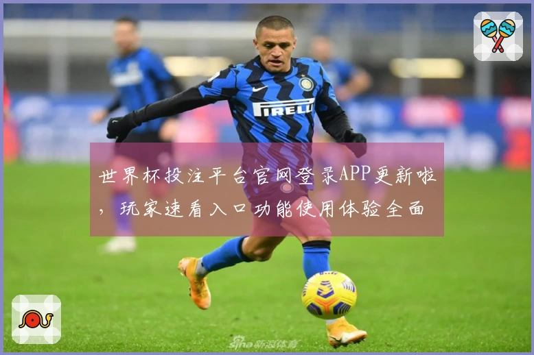 世界杯投注平台官网登录APP更新啦，玩家速看入口功能使用体验全面升级