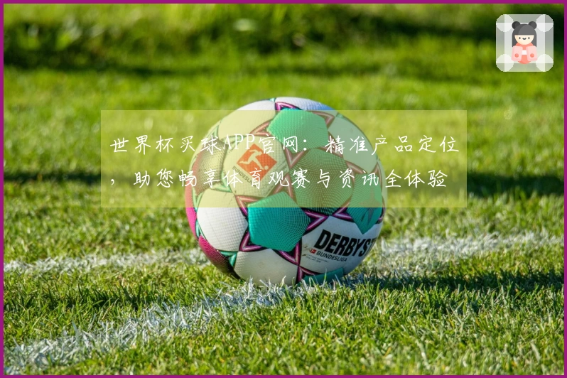 世界杯买球APP官网：精准产品定位，助您畅享体育观赛与资讯全体验