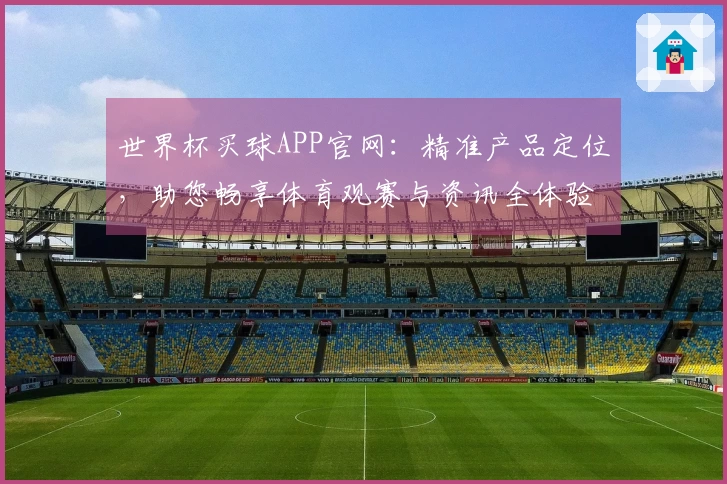 世界杯买球APP官网：精准产品定位，助您畅享体育观赛与资讯全体验